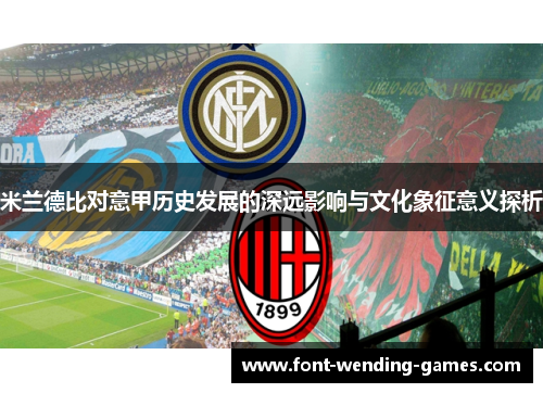 米兰德比对意甲历史发展的深远影响与文化象征意义探析
