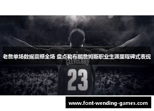 老詹单场数据震撼全场 盘点勒布朗詹姆斯职业生涯里程碑式表现