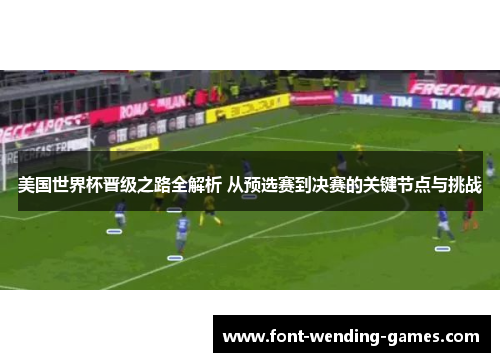 美国世界杯晋级之路全解析 从预选赛到决赛的关键节点与挑战