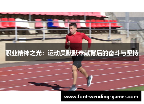 职业精神之光:运动员默默奉献背后的奋斗与坚持 职业精神之光:运动员默默奉献背后的奋斗与坚持