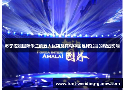 苏宁控股国际米兰的五大优势及其对中国足球发展的深远影响