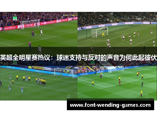 英超全明星赛热议:球迷支持与反对的声音为何此起彼伏 英超全明星赛热议:球迷支持与反对的声音为何此起彼伏