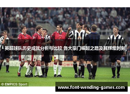英超球队历史成就分析与比较 各大豪门崛起之路及其辉煌时刻