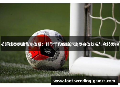 英超球员健康监测体系：科学手段保障运动员身体状况与竞技表现