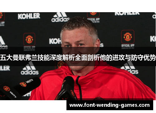 五大曼联弗兰技能深度解析全面剖析他的进攻与防守优势