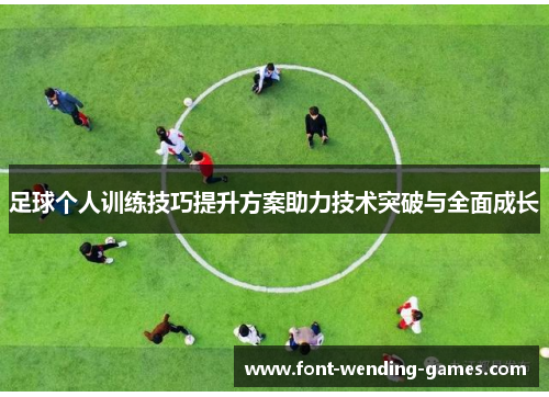 足球个人训练技巧提升方案助力技术突破与全面成长 足球个人训练技巧提升方案助力技术突破与全面成长
