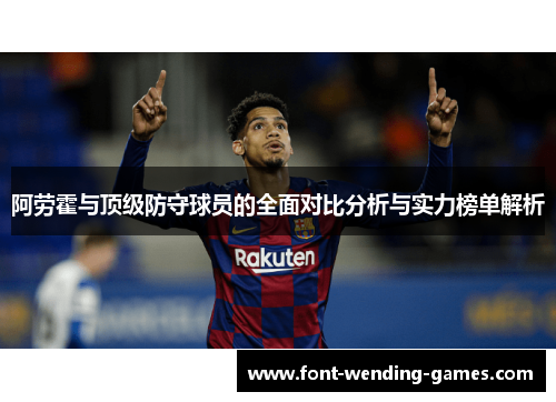 阿劳霍与顶级防守球员的全面对比分析与实力榜单解析 阿劳霍与顶级防守球员的全面对比分析与实力榜单解析