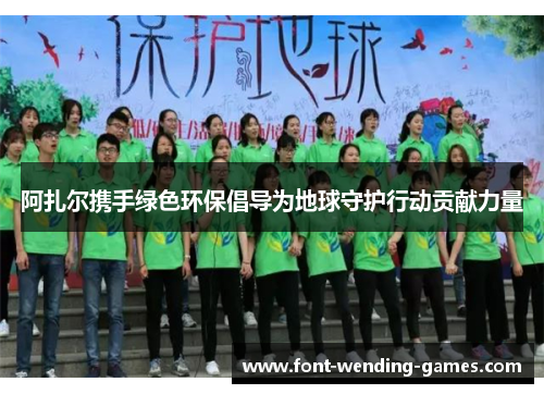 阿扎尔携手绿色环保倡导为地球守护行动贡献力量