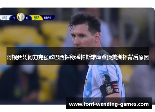 阿根廷凭何力克强敌巴西探秘潘帕斯雄鹰登顶美洲杯背后原因 阿根廷凭何力克强敌巴西探秘潘帕斯雄鹰登顶美洲杯背后原因