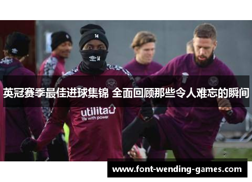 英冠赛季最佳进球集锦 全面回顾那些令人难忘的瞬间