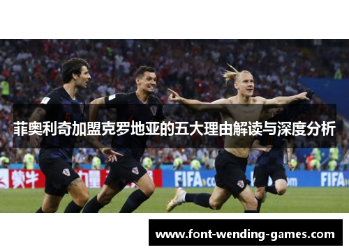 菲奥利奇加盟克罗地亚的五大理由解读与深度分析