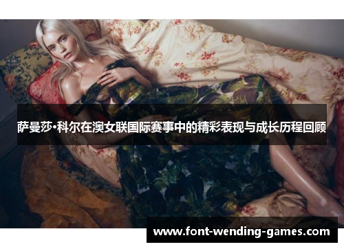 萨曼莎·科尔在澳女联国际赛事中的精彩表现与成长历程回顾 萨曼莎·科尔在澳女联国际赛事中的精彩表现与成长历程回顾