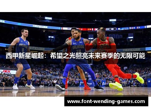 西甲新星崛起：希望之光照亮未来赛季的无限可能