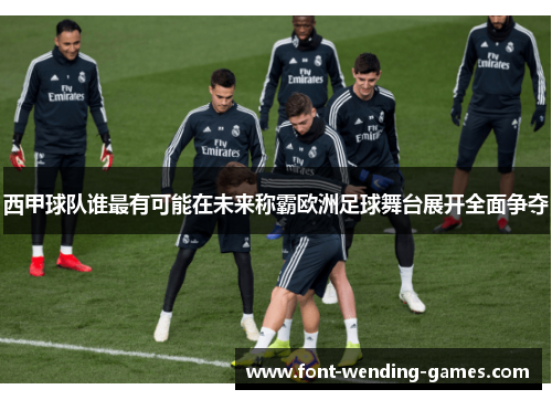 西甲球队谁最有可能在未来称霸欧洲足球舞台展开全面争夺