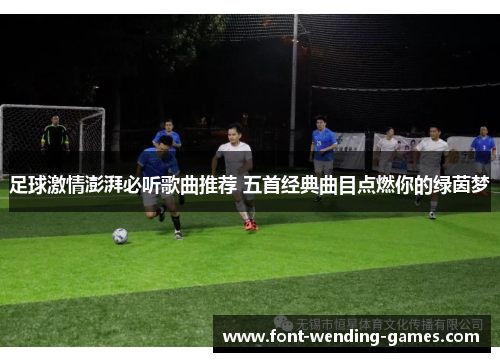 足球激情澎湃必听歌曲推荐 五首经典曲目点燃你的绿茵梦