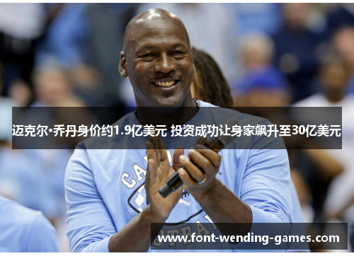 迈克尔·乔丹身价约1.9亿美元 投资成功让身家飙升至30亿美元