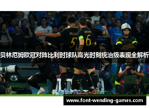贝林厄姆欧冠对阵比利时球队高光时刻统治级表现全解析 贝林厄姆欧冠对阵比利时球队高光时刻统治级表现全解析