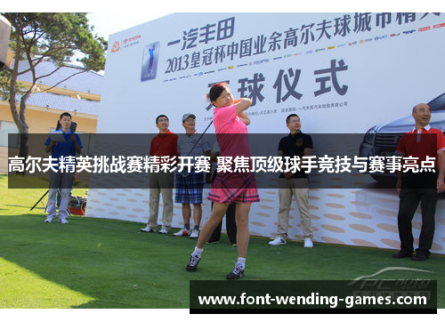 高尔夫精英挑战赛精彩开赛 聚焦顶级球手竞技与赛事亮点 高尔夫精英挑战赛精彩开赛 聚焦顶级球手竞技与赛事亮点