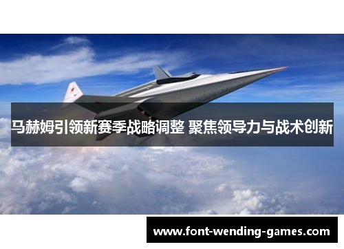 马赫姆引领新赛季战略调整 聚焦领导力与战术创新 马赫姆引领新赛季战略调整 聚焦领导力与战术创新