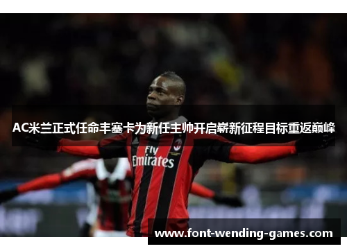 AC米兰正式任命丰塞卡为新任主帅开启崭新征程目标重返巅峰