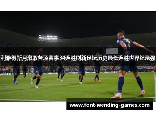 利雅得新月豪取各项赛事34连胜刷新足坛历史最长连胜世界纪录强 利雅得新月豪取各项赛事34连胜刷新足坛历史最长连胜世界纪录强