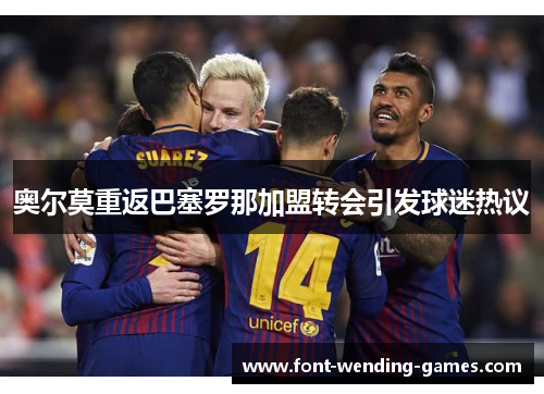 奥尔莫重返巴塞罗那加盟转会引发球迷热议 奥尔莫重返巴塞罗那加盟转会引发球迷热议